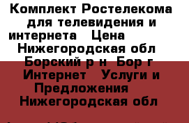 Комплект Ростелекома для телевидения и интернета › Цена ­ 3 000 - Нижегородская обл., Борский р-н, Бор г. Интернет » Услуги и Предложения   . Нижегородская обл.